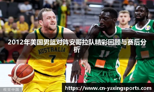 2012年美国男篮对阵安哥拉队精彩回顾与赛后分析