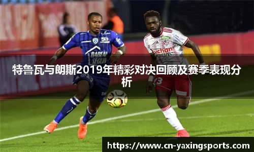 特鲁瓦与朗斯2019年精彩对决回顾及赛季表现分析